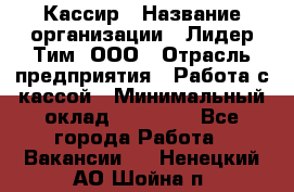 Кассир › Название организации ­ Лидер Тим, ООО › Отрасль предприятия ­ Работа с кассой › Минимальный оклад ­ 23 490 - Все города Работа » Вакансии   . Ненецкий АО,Шойна п.